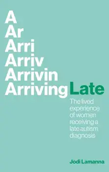 Arriving Late. The lived experience of women receiving a late autism diagnosis, Paperback/Jodi Lamanna