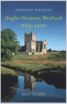 Arrogant Trespass: Anglo - Norman Wexford 1169-1400, Paperback/Billy Colfer