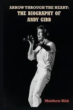 Arrow Through the Heart: The Biography of Andy Gibb, Paperback/Matthew Hild