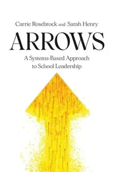 Arrows: A Systems-Based Approach to School Leadership: A Systems-Based Approach to School Leadership: a Systems-Based Approach/Carrie Rosebrock