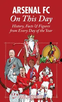 Arsenal on This Day. History, Facts and Figures from Every Day of the Year, Hardback/Paul Donnelley