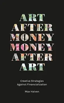 Art after Money, Money after Art. Creative Strategies Against Financialization, Paperback/Max Haiven
