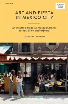 Art and Fiesta in Mexico City: An Insider's Guide to the Best Places to Eat, Drink and Explore, Paperback/Cristina Alonso