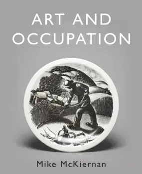Art and Occupation. A Collection of Articles Exploring Images of Work first published in 'Occupational Medicine' 2008 - 2018, Hardback/Mike McKiernan