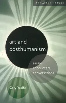Art and Posthumanism. Essays, Encounters, Conversations, Paperback/Cary Wolfe