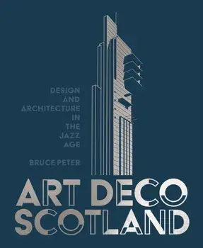 Art Deco Scotland. Design and Architecture in the Jazz Age, Hardback/Bruce Peter
