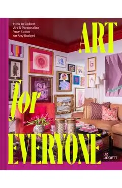 Art for Everyone: How to Collect Art and Personalize Your Space on Any Budget - Liz Lidgett