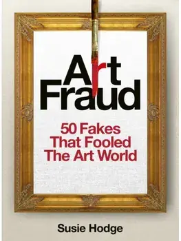 Art Fraud. 50 Fakes That Fooled the Art World, Hardback/Susie Hodge