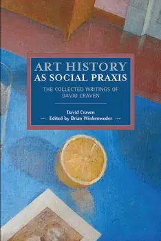 Art History as Social Praxis: The Collected Writings of David Craven, Paperback/David Craven