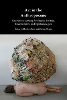Art in the Anthropocene: Encounters Among Aesthetics, Politics, Environments and Epistemologies, Paperback/Heather Davis