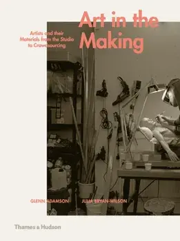Art in the Making. Artists and their Materials from the Studio to Crowdsourcing, Hardback/Julia Bryan-Wilson