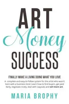 Art Money & Success: A Complete and Easy-To-Follow System for the Artist Who Wasn't Born with a Business Mind. Learn How to Find Buyers, Ge, Paperback/Maria Brophy