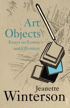 Art Objects. Essays on Ecstasy and Effrontery, Paperback/Jeanette Winterson