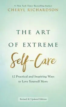 Art of Extreme Self-Care. 12 Practical and Inspiring Ways to Love Yourself More, Paperback/Cheryl Richardson