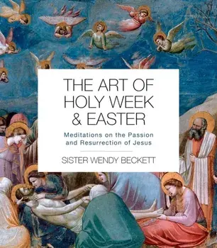 Art of Holy Week and Easter. Meditations on the Passion and Resurrection of Jesus, Paperback/Sister Wendy Beckett