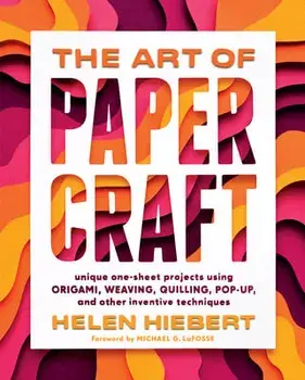 Art of Papercraft: Unique One-Sheet Projects Using Origami, Weaving, Quilling, Pop-Up and Other Inventive Techniques, Hardback/Helen Hiebert