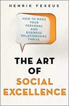 Art of Social Excellence. How to Make Your Personal and Business Relationships Thrive, Paperback/Henrik Fexeus