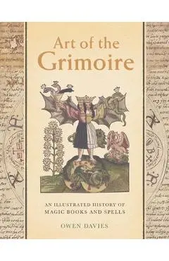 Art of the Grimoire: An Illustrated History of Magic Books and Spells - Owen Davies