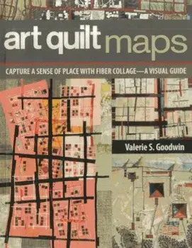 Art Quilt Maps: Capture a Sense of Place with Fiber Collage-A Visual Guide, Paperback/Valerie S. Goodwin