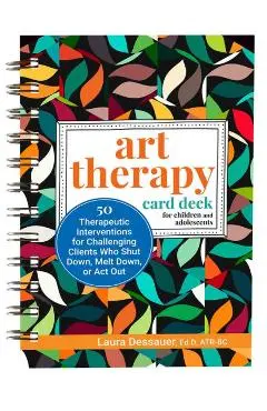 Art Therapy Card Deck for Children and Adolescents: 50 Therapeutic Interventions for Challenging Clients Who Shut Down, Melt Down, or ACT Out - Laura Dessauer