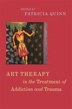 Art Therapy in the Treatment of Addiction and Trauma, Paperback/Patricia Quinn