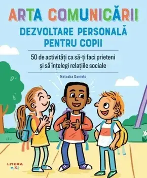 Arta comunicarii. Dezvoltare personala pentru copii. 50 de activitati ca sa-ti faci prieteni si sa intelegi relatiile sociale/Natasha Daniels