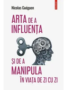 Arta de a influenta si de a manipula in viata de zi cu zi/Nicolas Gueguen