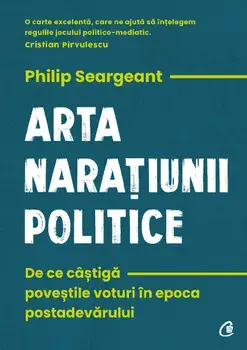 Arta naratiunii politice. De ce castiga povestile voturi in epoca postadevarului/Philip Seargeant