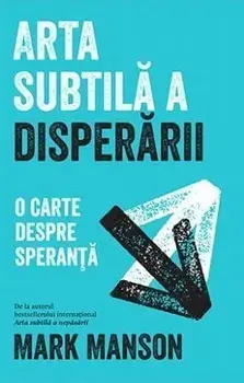 Arta subtila a disperarii. O carte despre speranta/Mark Manson