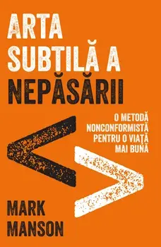 Arta subtila a nepasarii. O metoda nonconformista pentru o viata mai buna/Mark Manson