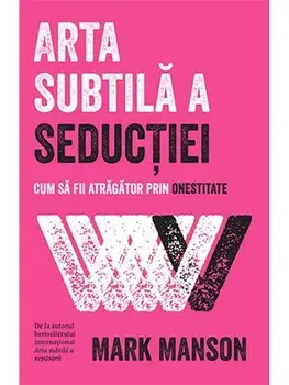 Arta subtila a seductiei. Cum sa fii atragator prin onestitate/Mark Manson
