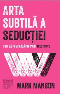 Arta subtila a seductiei. Cum sa fii atragator prin onestitate/Mark Manson
