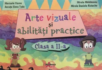 Arte vizuale si abilitati practice. Clasa a II-a/Marinela Florea, Ancuta Elena Toba, Mirela Maldaeanu, Mirela Daniela Ristache