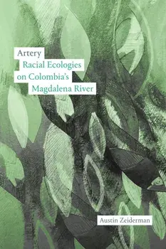 Artery. Racial Ecologies on Colombia's Magdalena River, Paperback/Austin Zeiderman
