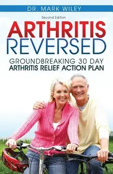 Arthritis Reversed: 30 Days to Lasting Relief from Joint Pain and Arthritis, Paperback/Mark V. Wiley