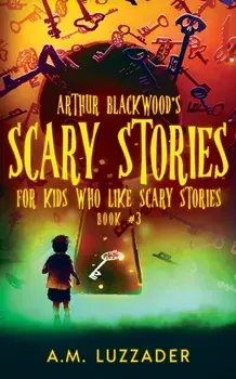 Arthur Blackwood's Scary Stories for Kids who Like Scary Stories: Book 3, Paperback/A. M. Luzzader