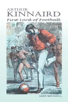 Arthur Kinnaird: First Lord of Football, Paperback/Andy Mitchell