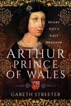Arthur, Prince of Wales. Henry VIII's Lost Brother, Hardback/***