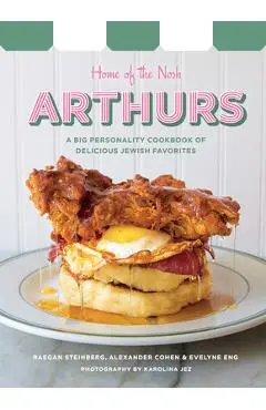 Arthurs: Home of the Nosh: A Big Personality Cookbook of Delicious Jewish Favorites - Raegan Steinberg