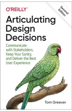 Articulating Design Decisions: Communicate with Stakeholders, Keep Your Sanity, and Deliver the Best User Experience - Tom Greever