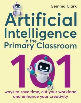 Artificial Intelligence in the Primary Classroom. 101 ways to save time, cut your workload and enhance your creativity, Paperback/Gemma Clark