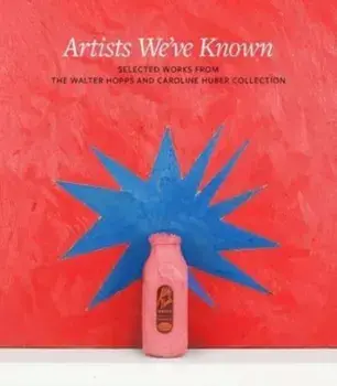 Artists We've Known. Selected Works from the Walter Hopps and Caroline Huber Collection, Hardback/***