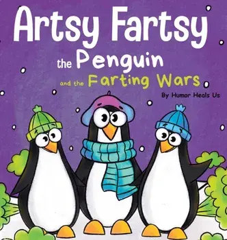 Artsy Fartsy the Penguin and the Farting Wars: A Story About Penguins Who Fart, Hardcover/Humor Heals Us