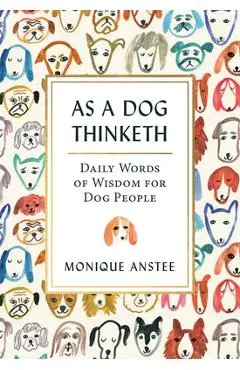 As a Dog Thinketh: Daily Words of Wisdom for Dog People - Monique Anstee