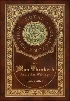 As a Man Thinketh and other Writings: From Poverty to Power, Eight Pillars of Prosperity, The Mastery of Destiny, and Out from the Heart (Royal Collec, Hardcover/James Allen