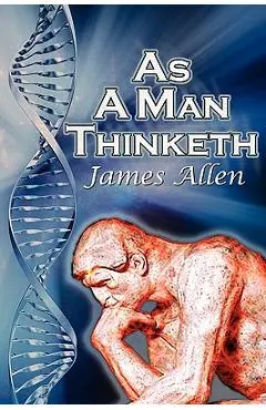 As a Man Thinketh: James Allen's Bestselling Self-Help Classic, Control Your Thoughts and Point Them Toward Success - James Allen