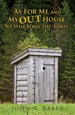 As For Me and My OUT House,: We Will Serve the Lord... - John A. Baker