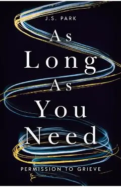 As Long as You Need: Permission to Grieve - J. S. Park