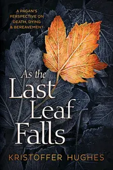 As the Last Leaf Falls: A Pagan's Perspective on Death, Dying & Bereavement, Paperback/Kristoffer Hughes