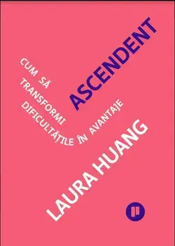 Ascendent. Cum sa transformi dificultatile in avantaje/Laura Huang